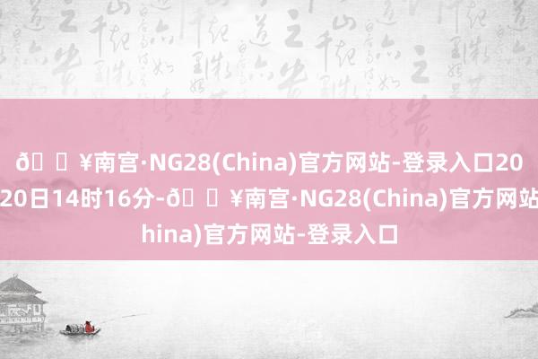 🔥南宫·NG28(China)官方网站-登录入口2024年03月20日14时16分-🔥南宫·NG28(China)官方网站-登录入口