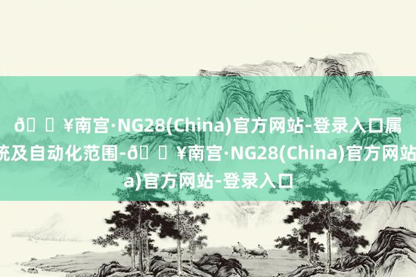 🔥南宫·NG28(China)官方网站-登录入口属于搁置系统及自动化范围-🔥南宫·NG28(China)官方网站-登录入口