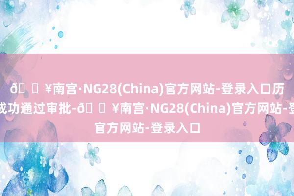 🔥南宫·NG28(China)官方网站-登录入口历久未能成功通过审批-🔥南宫·NG28(China)官方网站-登录入口