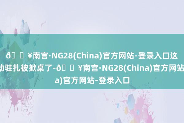 🔥南宫·NG28(China)官方网站-登录入口这男主就开动驻扎被掀桌了-🔥南宫·NG28(China)官方网站-登录入口