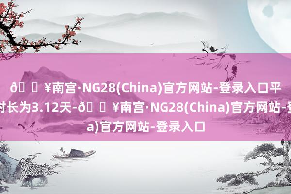 🔥南宫·NG28(China)官方网站-登录入口平均入住时长为3.12天-🔥南宫·NG28(China)官方网站-登录入口