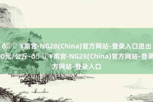 🔥南宫·NG28(China)官方网站-登录入口进出20.00元/公斤-🔥南宫·NG28(China)官方网站-登录入口