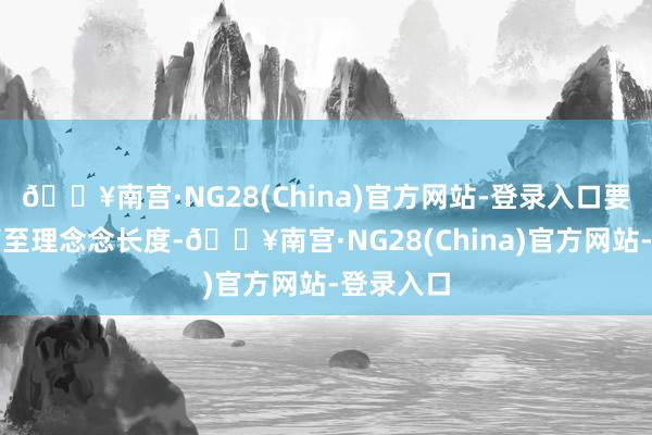 🔥南宫·NG28(China)官方网站-登录入口要渐渐修剪至理念念长度-🔥南宫·NG28(China)官方网站-登录入口