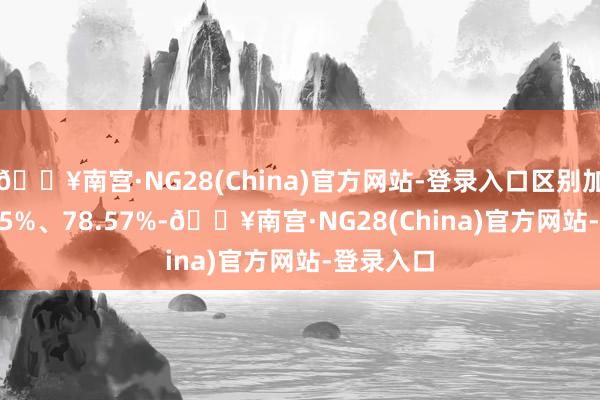 🔥南宫·NG28(China)官方网站-登录入口区别加多109.65%、78.57%-🔥南宫·NG28(China)官方网站-登录入口