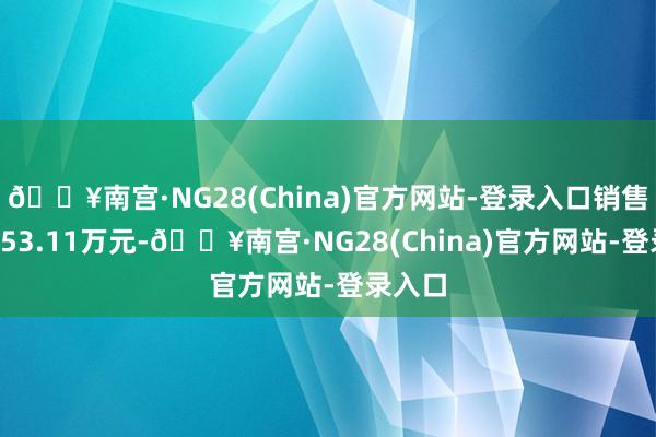 🔥南宫·NG28(China)官方网站-登录入口销售收入153.11万元-🔥南宫·NG28(China)官方网站-登录入口