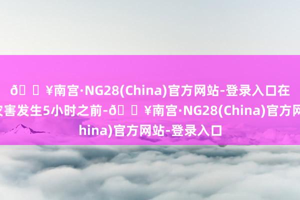 🔥南宫·NG28(China)官方网站-登录入口在初度泥石流灾害发生5小时之前-🔥南宫·NG28(China)官方网站-登录入口