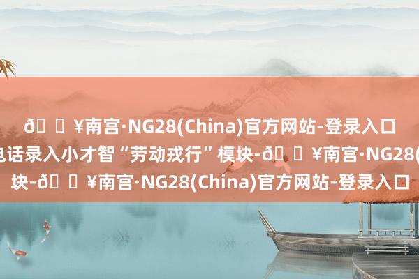 🔥南宫·NG28(China)官方网站-登录入口将75名供电客户司理电话录入小才智“劳动戎行”模块-🔥南宫·NG28(China)官方网站-登录入口