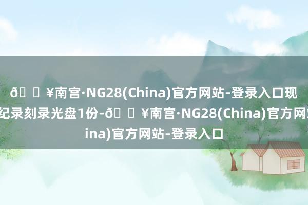 🔥南宫·NG28(China)官方网站-登录入口现场检查法则纪录刻录光盘1份-🔥南宫·NG28(China)官方网站-登录入口