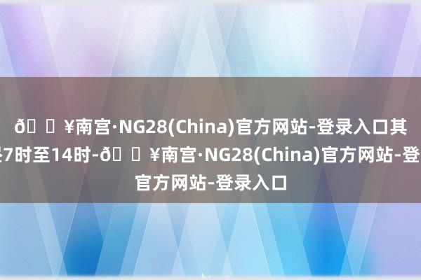 🔥南宫·NG28(China)官方网站-登录入口其中上昼7时至14时-🔥南宫·NG28(China)官方网站-登录入口