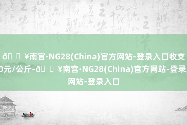 🔥南宫·NG28(China)官方网站-登录入口收支4.00元/公斤-🔥南宫·NG28(China)官方网站-登录入口