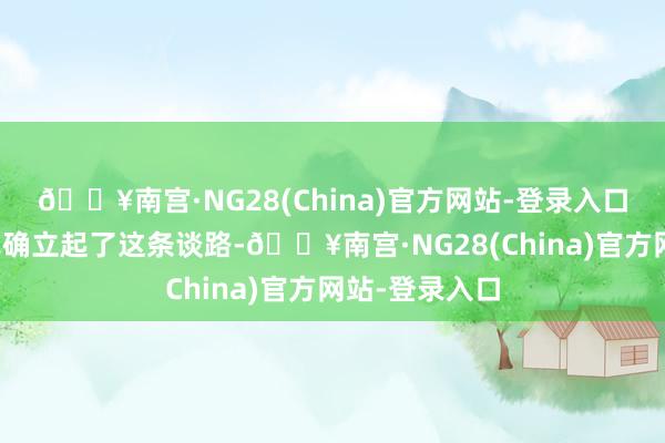 🔥南宫·NG28(China)官方网站-登录入口他们一步款式确立起了这条谈路-🔥南宫·NG28(China)官方网站-登录入口