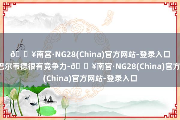 🔥南宫·NG28(China)官方网站-登录入口利物浦曾合计巴尔韦德很有竞争力-🔥南宫·NG28(China)官方网站-登录入口