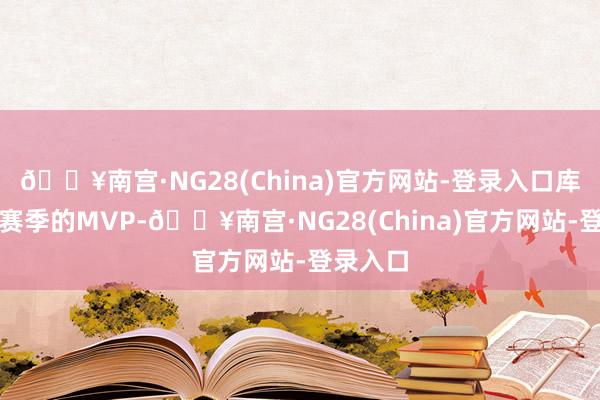 🔥南宫·NG28(China)官方网站-登录入口库里是当赛季的MVP-🔥南宫·NG28(China)官方网站-登录入口