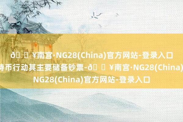 🔥南宫·NG28(China)官方网站-登录入口该公司文书聘请比特币行动其主要储备钞票-🔥南宫·NG28(China)官方网站-登录入口