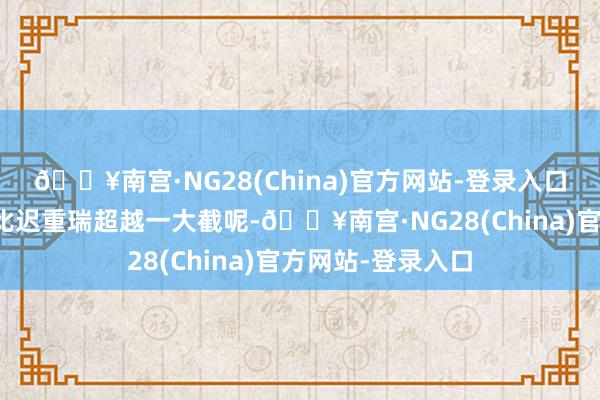 🔥南宫·NG28(China)官方网站-登录入口陈丽华那可确切比迟重瑞超越一大截呢-🔥南宫·NG28(China)官方网站-登录入口