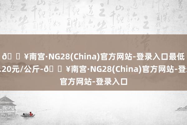 🔥南宫·NG28(China)官方网站-登录入口最低报价3.20元/公斤-🔥南宫·NG28(China)官方网站-登录入口