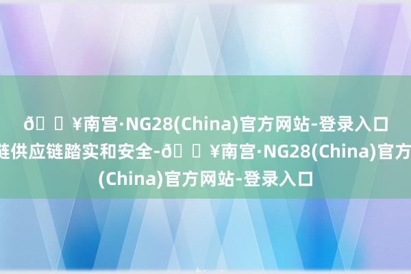 🔥南宫·NG28(China)官方网站-登录入口侵扰中欧产业链供应链踏实和安全-🔥南宫·NG28(China)官方网站-登录入口