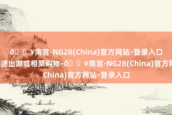 🔥南宫·NG28(China)官方网站-登录入口好多一又友短途出游或相聚购物-🔥南宫·NG28(China)官方网站-登录入口