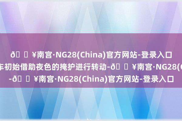 🔥南宫·NG28(China)官方网站-登录入口世东谈主纷纷登上吉普车初始借助夜色的掩护进行转动-🔥南宫·NG28(China)官方网站-登录入口