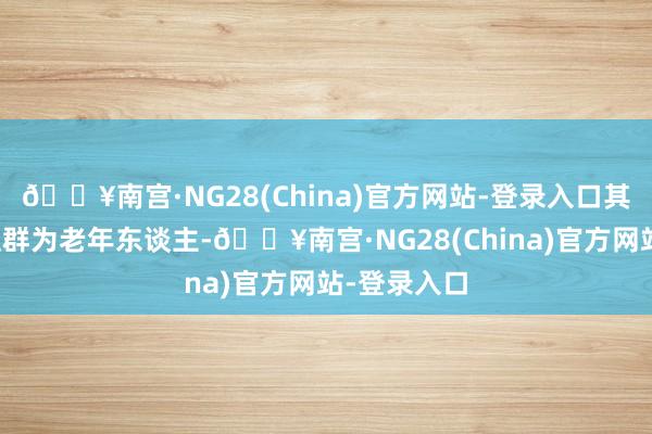 🔥南宫·NG28(China)官方网站-登录入口其高发东谈主群为老年东谈主-🔥南宫·NG28(China)官方网站-登录入口