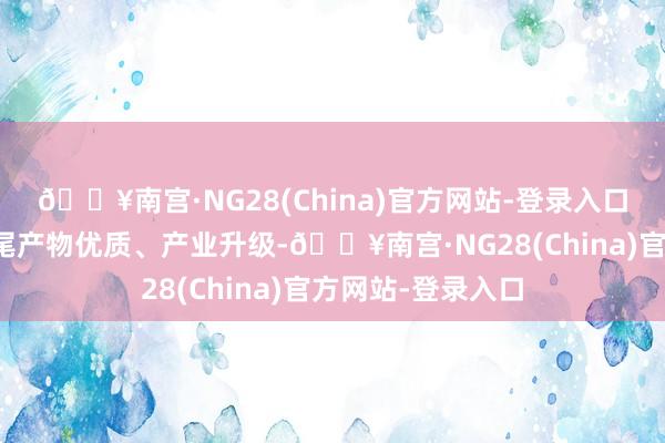 🔥南宫·NG28(China)官方网站-登录入口以智能化妙技扫尾产物优质、产业升级-🔥南宫·NG28(China)官方网站-登录入口