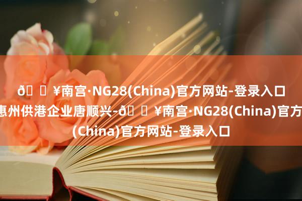 🔥南宫·NG28(China)官方网站-登录入口便有一只产自惠州供港企业唐顺兴-🔥南宫·NG28(China)官方网站-登录入口