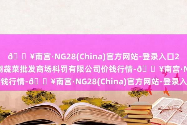 🔥南宫·NG28(China)官方网站-登录入口2024年6月16日海南凤翔蔬菜批发商场科罚有限公司价钱行情-🔥南宫·NG28(China)官方网站-登录入口