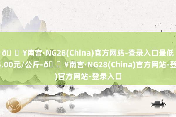 🔥南宫·NG28(China)官方网站-登录入口最低报价25.00元/公斤-🔥南宫·NG28(China)官方网站-登录入口