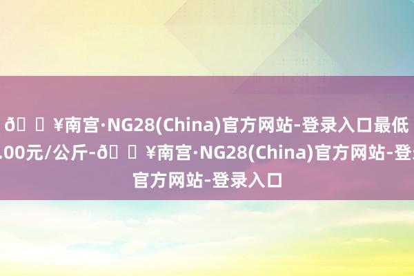 🔥南宫·NG28(China)官方网站-登录入口最低报价9.00元/公斤-🔥南宫·NG28(China)官方网站-登录入口