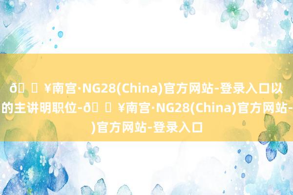 🔥南宫·NG28(China)官方网站-登录入口以填补空白的主讲明职位-🔥南宫·NG28(China)官方网站-登录入口