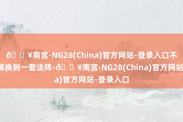 🔥南宫·NG28(China)官方网站-登录入口不知可有阶梯换到一套法阵-🔥南宫·NG28(China)官方网站-登录入口