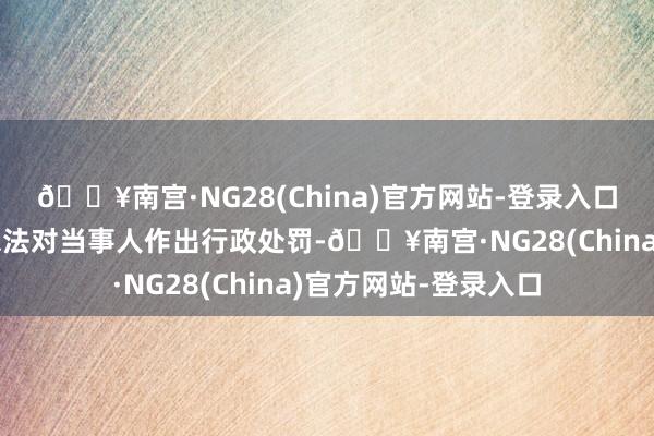 🔥南宫·NG28(China)官方网站-登录入口徐汇区市场监管局依法对当事人作出行政处罚-🔥南宫·NG28(China)官方网站-登录入口