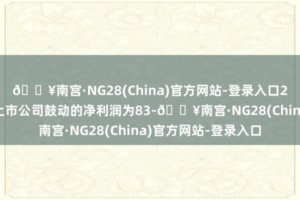 🔥南宫·NG28(China)官方网站-登录入口2024年上半年包摄于上市公司鼓动的净利润为83-🔥南宫·NG28(China)官方网站-登录入口