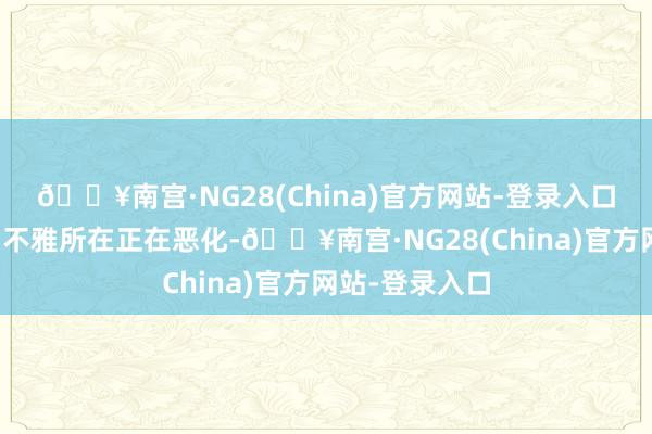 🔥南宫·NG28(China)官方网站-登录入口好意思国的宏不雅所在正在恶化-🔥南宫·NG28(China)官方网站-登录入口