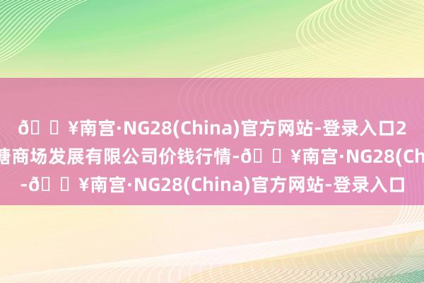 🔥南宫·NG28(China)官方网站-登录入口2024年9月3日江苏凌家塘商场发展有限公司价钱行情-🔥南宫·NG28(China)官方网站-登录入口