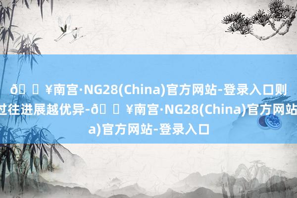 🔥南宫·NG28(China)官方网站-登录入口则该分析师过往进展越优异-🔥南宫·NG28(China)官方网站-登录入口