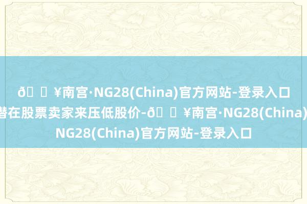 🔥南宫·NG28(China)官方网站-登录入口未来就莫得那么多潜在股票卖家来压低股价-🔥南宫·NG28(China)官方网站-登录入口