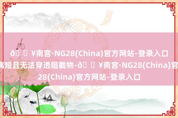 🔥南宫·NG28(China)官方网站-登录入口但由于其传输距离短且无法穿透阻截物-🔥南宫·NG28(China)官方网站-登录入口