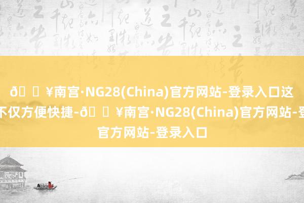 🔥南宫·NG28(China)官方网站-登录入口这种神色不仅方便快捷-🔥南宫·NG28(China)官方网站-登录入口