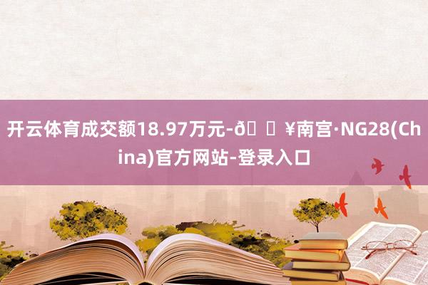 开云体育成交额18.97万元-🔥南宫·NG28(China)官方网站-登录入口