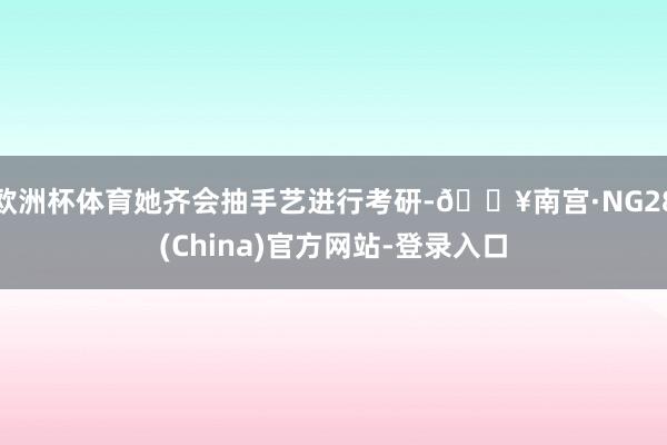 欧洲杯体育她齐会抽手艺进行考研-🔥南宫·NG28(China)官方网站-登录入口