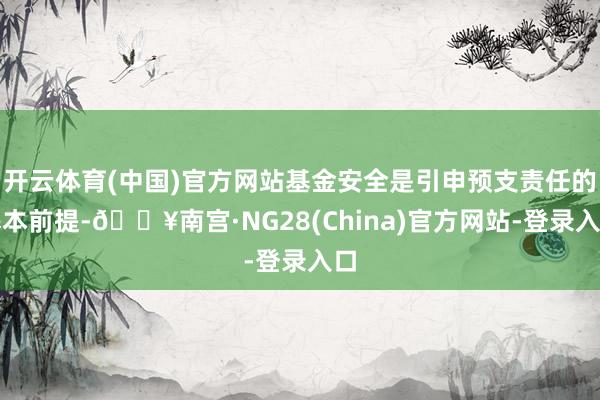 开云体育(中国)官方网站基金安全是引申预支责任的基本前提-🔥南宫·NG28(China)官方网站-登录入口