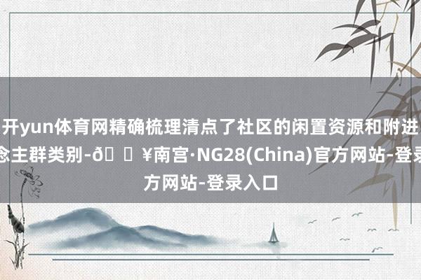 开yun体育网精确梳理清点了社区的闲置资源和附进东说念主群类别-🔥南宫·NG28(China)官方网站-登录入口