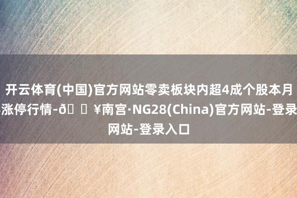 开云体育(中国)官方网站零卖板块内超4成个股本月录得涨停行情-🔥南宫·NG28(China)官方网站-登录入口