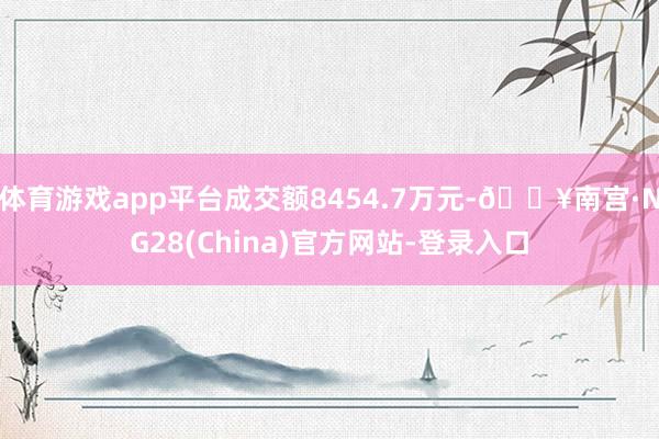 体育游戏app平台成交额8454.7万元-🔥南宫·NG28(China)官方网站-登录入口